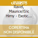 Ravel, Maurice/Eric Himy - Exotic Lyricism cd musicale