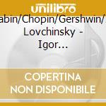 Scriabin/Chopin/Gershwin/Igor Lovchinsky - Igor Lovchinsky: Debut Recording cd musicale di Scriabin/Chopin/Gershwin/Igor Lovchinsky
