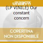 (LP VINILE) Our constant concern cd