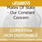 Mates Of State - Our Constant Concern cd musicale di Mates of state
