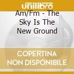 Am/Fm - The Sky Is The New Ground cd musicale di Am/fm