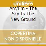 Am/Fm - The Sky Is The New Ground cd