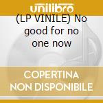 (LP VINILE) No good for no one now cd