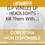 (LP VINILE) LP - HEADLIGHTS - Kill Them With Tenderness lp vinile di HEADLIGHTS