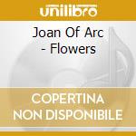 Joan Of Arc - Flowers cd musicale di JOAN OF ARC