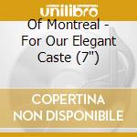 Of Montreal - For Our Elegant Caste (7') cd