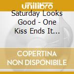 Saturday Looks Good - One Kiss Ends It All cd musicale di Saturday Looks Good