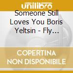 Someone Still Loves You Boris Yeltsin - Fly By Wire cd musicale di Someone still loves