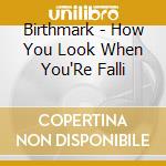 Birthmark - How You Look When You'Re Falli cd musicale di Birthmark