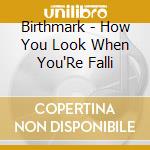 Birthmark - How You Look When You'Re Falli cd