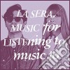Sera (La) - Music For Listening To Music To cd