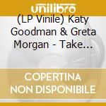 (LP Vinile) Katy Goodman & Greta Morgan - Take It It'S Yours lp vinile di Katy Goodman & Greta Morgan