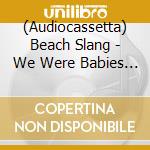 (Audiocassetta) Beach Slang - We Were Babies & We Were Dirtbags (Quiet Slang) (Cs) cd
