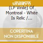 (LP Vinile) Of Montreal - White Is Relic / Irrealis Mood lp vinile di Of Montreal