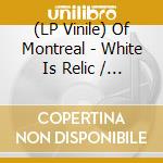 (LP Vinile) Of Montreal - White Is Relic / Irrealis Mood vinile