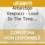 Antarctigo Vespucci - Love In The Time Of E-Mail cd