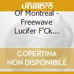 Of Montreal - Freewave Lucifer F'Ck F^Ck F'Ck cd musicale