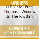 (LP Vinile) Fred Thomas - Window In The Rhythm vinile
