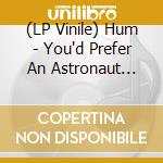 (LP Vinile) Hum - You'd Prefer An Astronaut (2Lp-180G) lp vinile