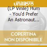 (LP Vinile) Hum - You'd Prefer An Astronaut (2Lp-180G) vinile