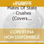 Mates Of State - Crushes (Covers Mixtape) cd musicale di Mates Of State