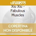 Xiu Xiu - Fabulous Muscles cd musicale di Xiu Xiu
