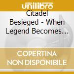 Citadel Besieged - When Legend Becomes Myth cd