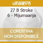 27 B Stroke 6 - Mijumaanja cd