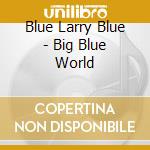 Blue Larry Blue - Big Blue World cd