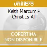 Keith Marcum - Christ Is All cd musicale di Keith Marcum