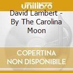 David Lambert - By The Carolina Moon cd musicale di David Lambert