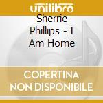 Sherrie Phillips - I Am Home cd musicale di Sherrie Phillips