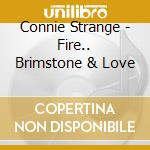 Connie Strange - Fire.. Brimstone & Love cd musicale di Connie Strange