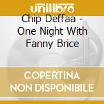 Chip Deffaa - One Night With Fanny Brice cd musicale di Chip Deffaa