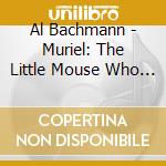 Al Bachmann - Muriel: The Little Mouse Who Lived In A Piano cd musicale di Al Bachmann
