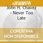 John H. Chavez - Never Too Late cd
