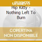 Hip Kitty - Nothing Left To Burn cd