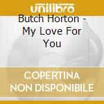 Butch Horton - My Love For You cd musicale di Butch Horton