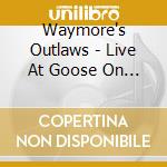 Waymore's Outlaws - Live At Goose On The Lake cd musicale di Waymore's Outlaws