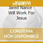 Jared Nance - Will Work For Jesus cd