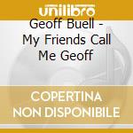 Geoff Buell - My Friends Call Me Geoff cd musicale di Geoff Buell