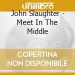 John Slaughter - Meet In The Middle cd musicale di John Slaughter