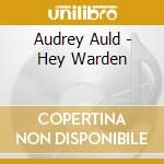 Audrey Auld - Hey Warden cd musicale di Audrey Auld
