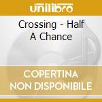 Crossing - Half A Chance cd musicale di Crossing