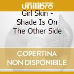 Girl Skin - Shade Is On The Other Side cd