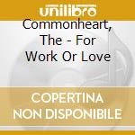 Commonheart, The - For Work Or Love cd