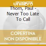 Thorn, Paul - Never Too Late To Call cd