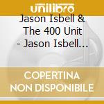 Jason Isbell & The 400 Unit - Jason Isbell & The 400 Unit cd musicale