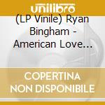 (LP Vinile) Ryan Bingham - American Love Song (2 Lp) lp vinile di Ryan Bingham
