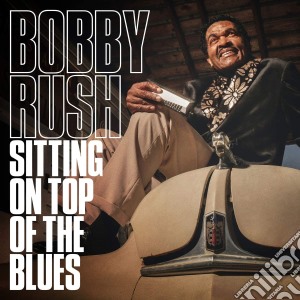 Bobby Rush - Sitting On Top Of The Blues cd musicale